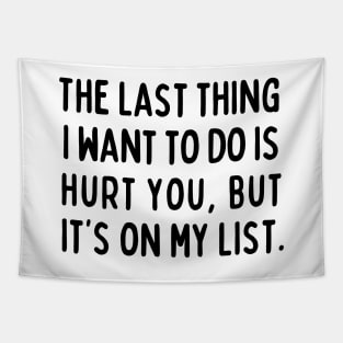 The last thing I want to do is hurt you, but it's on my list. Tapestry