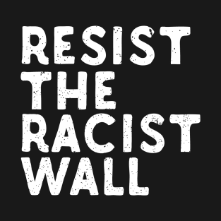 Resist The Racist Wall T-Shirt