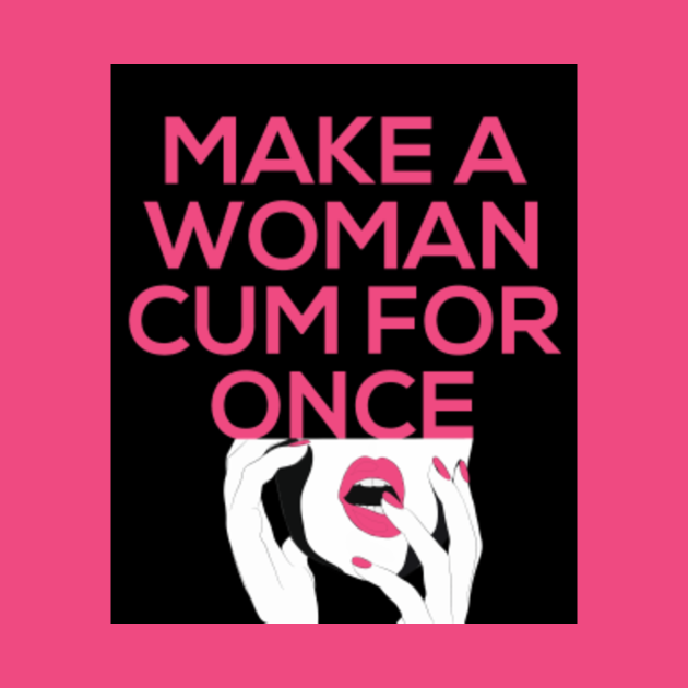 Disover Make a Woman Cum for Once Shirt - Feminists - T-Shirt