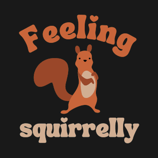 feeling squirrelly, funny squirrel lover quote T-Shirt