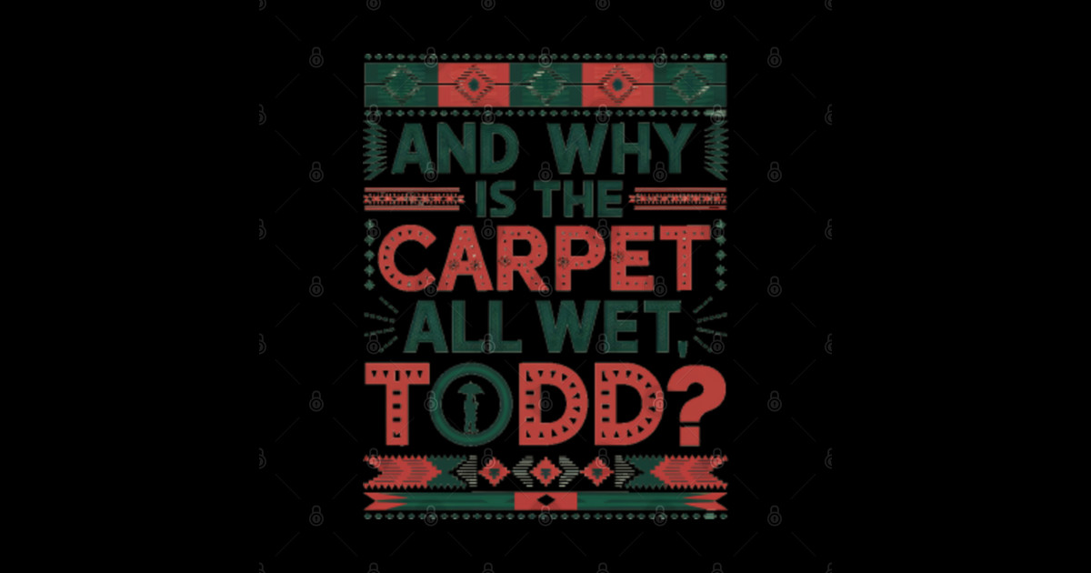 And why is the carpet all wet todd? Funny Christmas Vacation - And Why