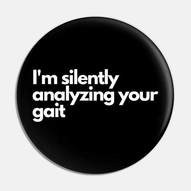 Im silently analyzing your gait - Funny Comedic Humor Pin by Wear it Proudly