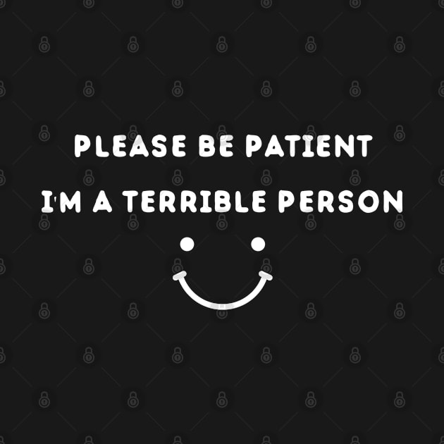 Please Be Patient I'm A Terrible Person - Funny Sarcastic Saying - Family Joke by Mosklis