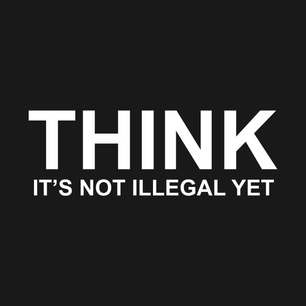 THINK IT’S NOT ILLEGAL YET by TheCosmicTradingPost