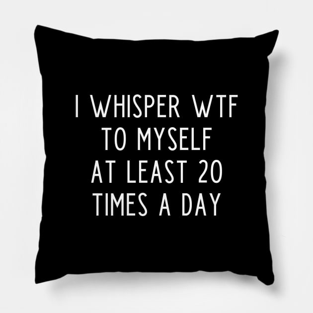 I whisper wtf to myself at least 20 times a day Pillow by kapotka