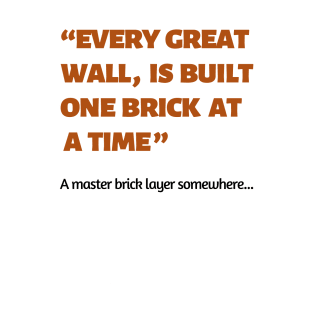 Every great wall is built one brick at a time quote T-Shirt