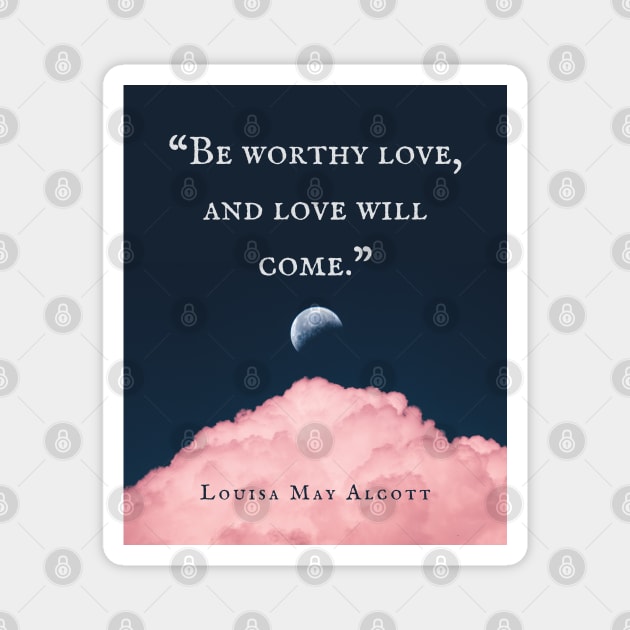 Louisa May Alcott quote: Be worthy love, and love will come. Magnet by artbleed