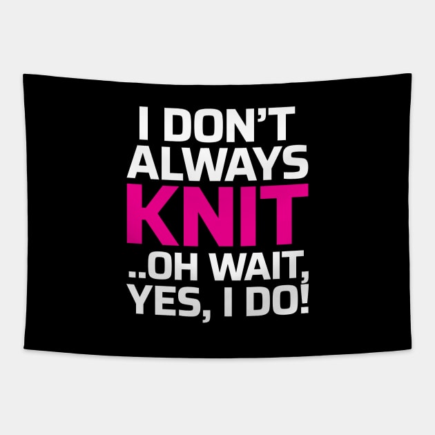 I Don't Always Knit.. Oh Wait, Yes I do! - Funny Knitting Quotes Tapestry by zeeshirtsandprints