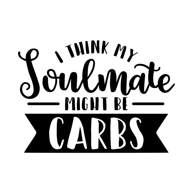 I Think My Soulmate Might Be Carbs Funny Humorous by karolynmarie