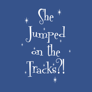 She Jumped On The Tracks?! T-Shirt