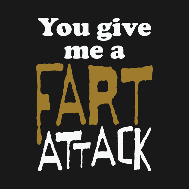 You Give Me A Fart Attack White letters by pelagio