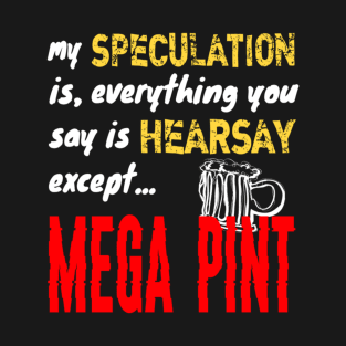 My Speculation Is Everything You Say Is Hearsay Except Mega Pint T-Shirt