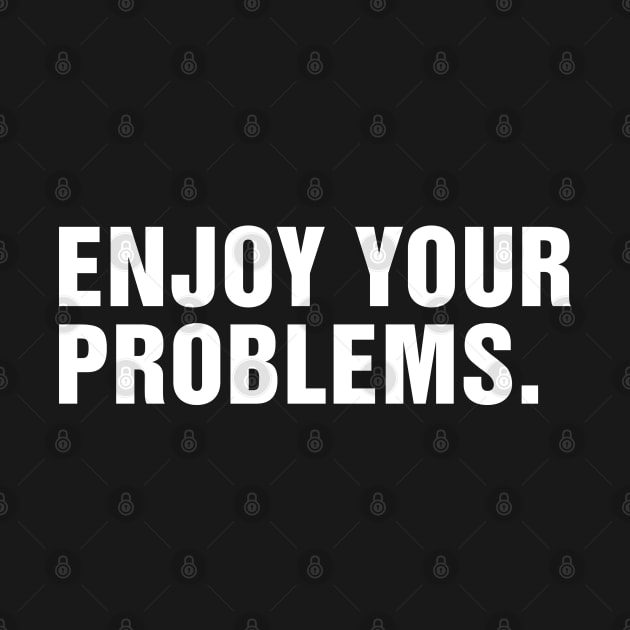 Enjoy Your Problems. by CityNoir