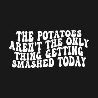 The Potatoes Aren't The Only Thing Getting Smashed Today T-Shirt