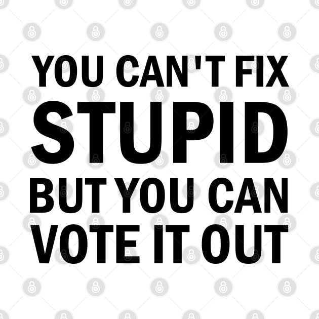 You Cant Fix Stupid But You Can Vote It Out by valentinahramov