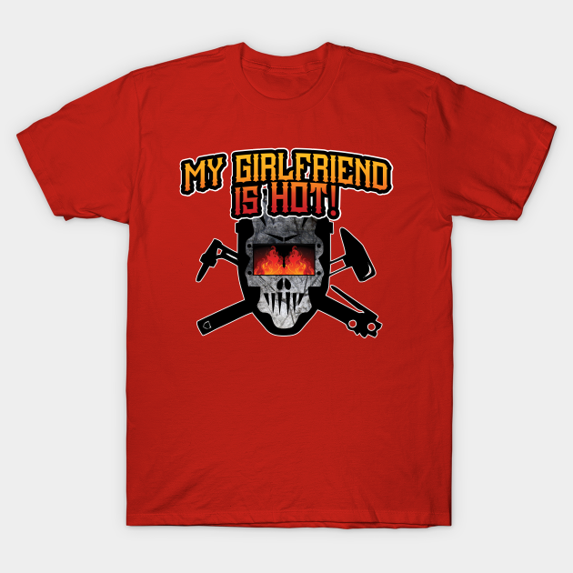 Welder My Girlfriend Is Hot Welder T Shirt Teepublic teepublic