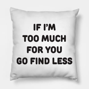 IF I’M TOO MUCH FOR YOU GO FIND LESS Pillow