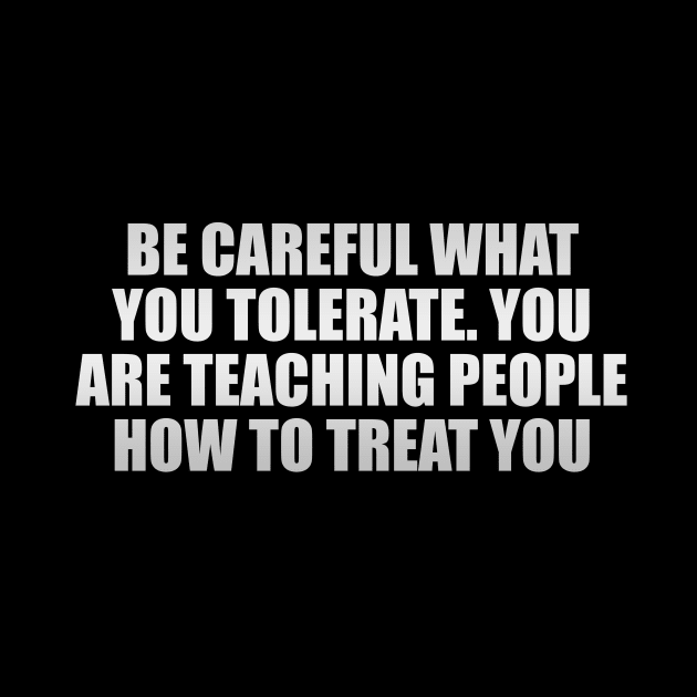 Be careful what you tolerate. You are teaching people how to treat you by Geometric Designs