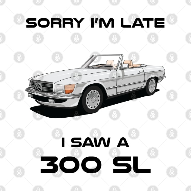 Sorry I'm Late Mercedes 300 SL W107 1986 Classic Car Tshirt by DriveTheClassics