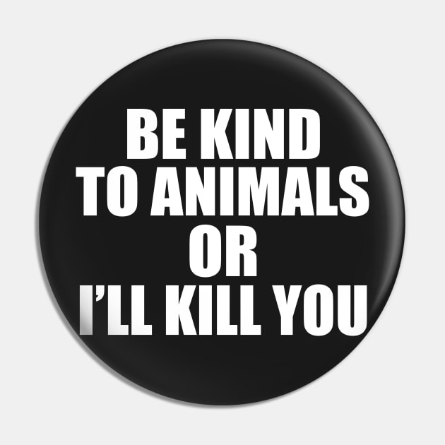 Be kind to animals or I'll kill you Pin by sam911