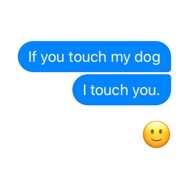 If you touch my dog i touch you by GClothes