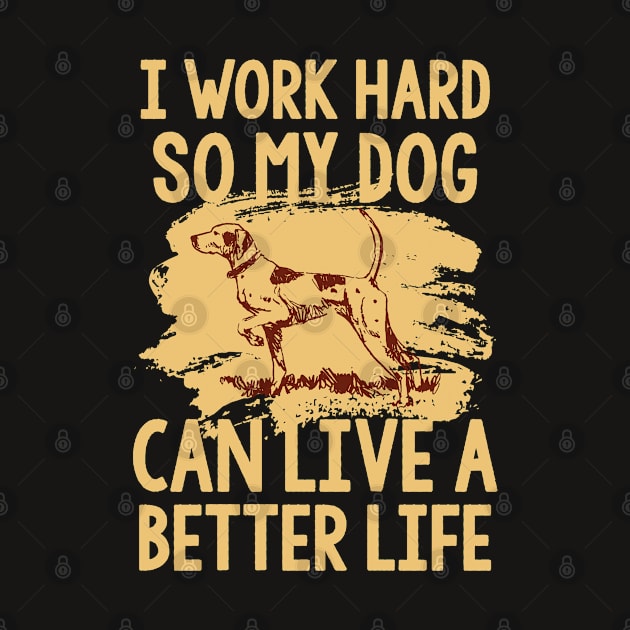 I work hard so my dog can live a better life by variantees