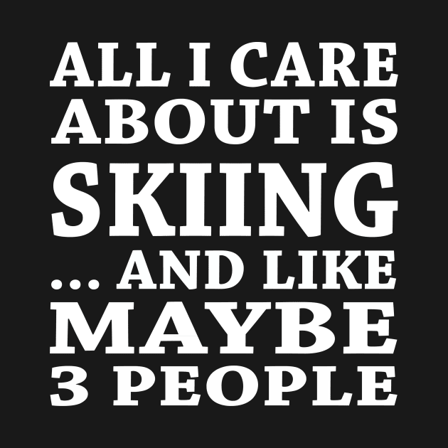 All  I Care About Is Skiing  And Like Maybe 3 People by hoberthilario