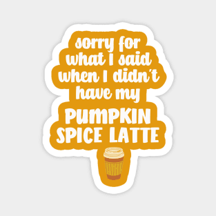 Sorry for what I said I didn't have my Pumpkin Spice Latte Magnet