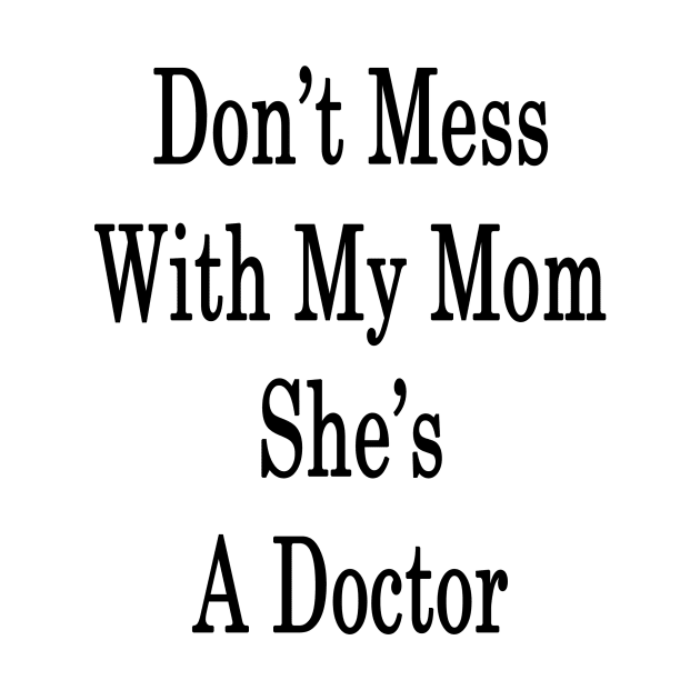 Don't Mess With My Mom She's A Doctor by supernova23