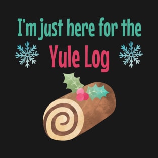 I'm just here for the Yule Log T-Shirt