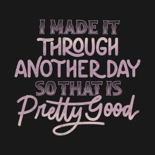 I Made It Through Another Day So That Is Pretty Good by Tobe Fonseca T-Shirt
