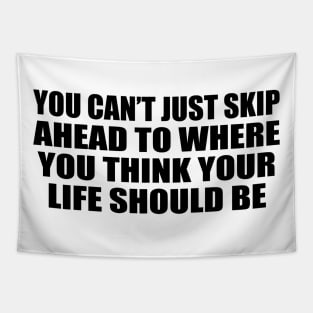 You can’t just skip ahead to where you think your life should be Tapestry