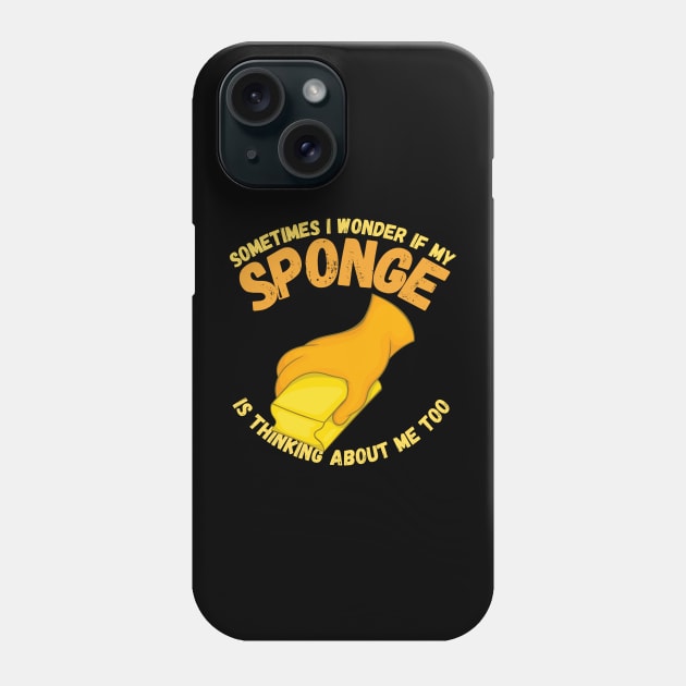 Sometimes I Wonder If My Sponge Is Thinking About Me Too Phone Case by maxdax