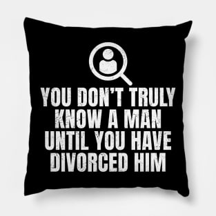 You Don't Truly Know A Man Until You Have Divorced Him Pillow