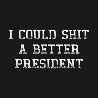 I Could Shit A Better President Funny Political T-Shirt