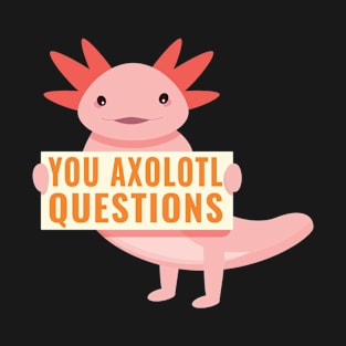 You Axolotl Questions T-Shirt