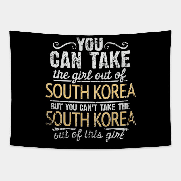 You Can Take The Girl Out Of South Korea But You Cant Take The South Korea Out Of The Girl - Gift for South Korean With Roots From South Korea Tapestry by Country Flags