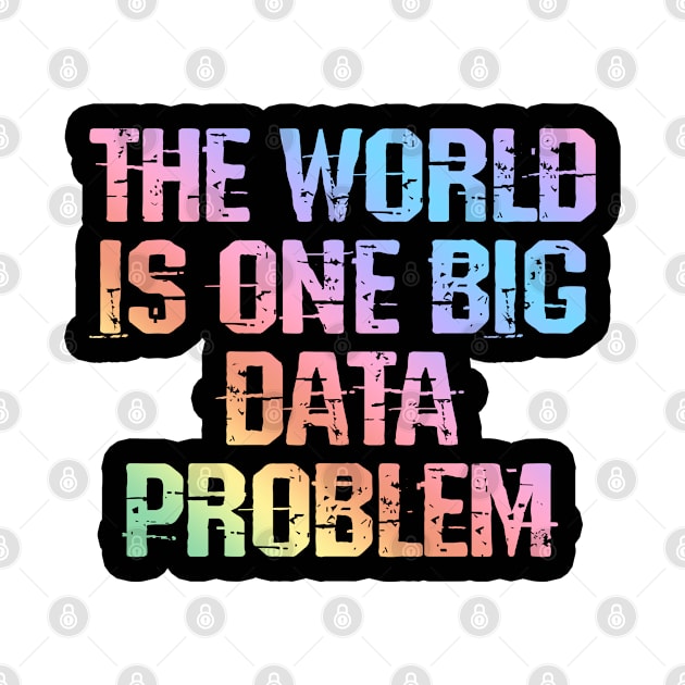 The world is one big data problem. Data analysis, analytics, engineering, science. Funny quote, humor. Best data analyst, engineer, scientist ever. by BlaiseDesign