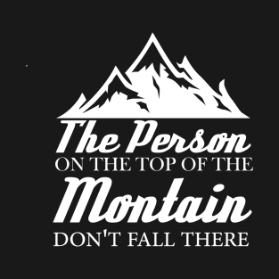 the person on the top of the mountain didn't fall there T-Shirt