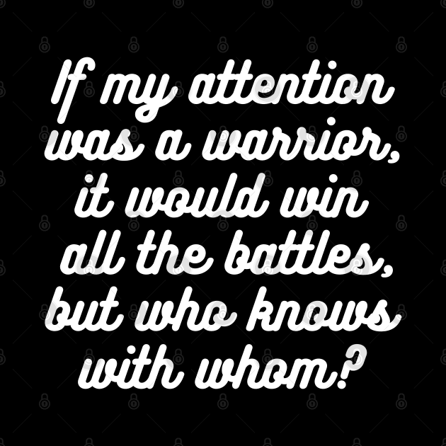 If my attention was a warrior, it would win all the battles, but who knows with whom? by UnCoverDesign