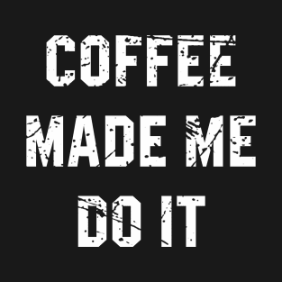 coffee made me do it T-Shirt