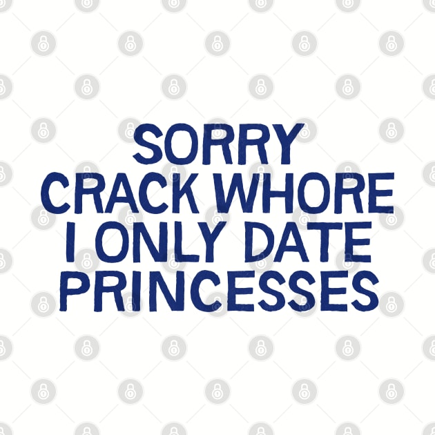 Sorry Crack Whore I Only Date Princesses by DankFutura