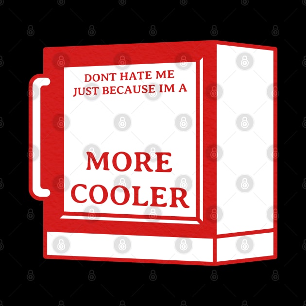 Dont Hate Me Just Because Im a More Cooler by crissbahari