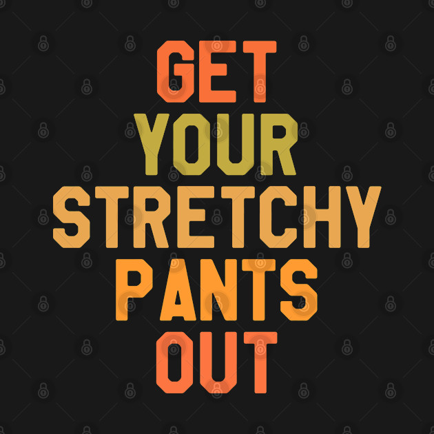 Disover Thanksgiving Get Your Stretchy Pants Out - Thanksgiving - T-Shirt