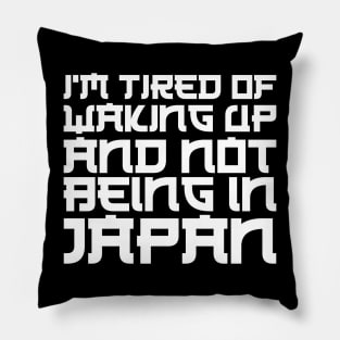 Japan - I'm tired of waking up and not being in Japan w Pillow