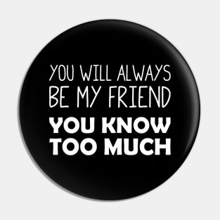 You Will Always Be My Friend (You Know Too Much) Pin