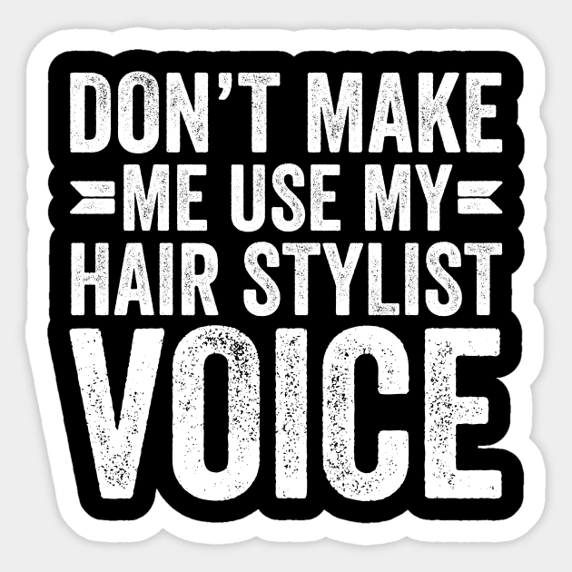 Don't Make Me Use My Hair Stylist Voice - Professional Humor - Sticker | TeePublic Don't Make Me Use My Hair Stylist Voice - Professional Humor - Sticker | TeePublic