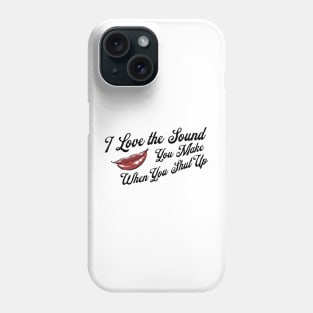 I Love the Sound you Make When You Shut Up Phone Case