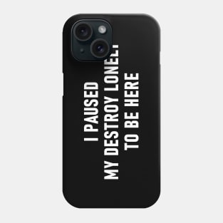 I Paused My Destroy Lonely To Be Here Phone Case