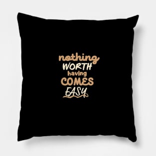 Nothing worth having comes easy Pillow